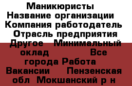 Маникюристы › Название организации ­ Компания-работодатель › Отрасль предприятия ­ Другое › Минимальный оклад ­ 30 000 - Все города Работа » Вакансии   . Пензенская обл.,Мокшанский р-н